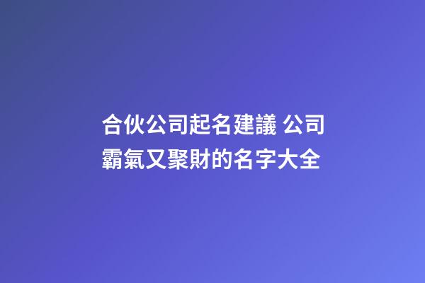 合伙公司起名建議 公司霸氣又聚財的名字大全-第1張-公司起名-玄機派